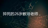 猝死的26岁教培老师，没等到婚礼